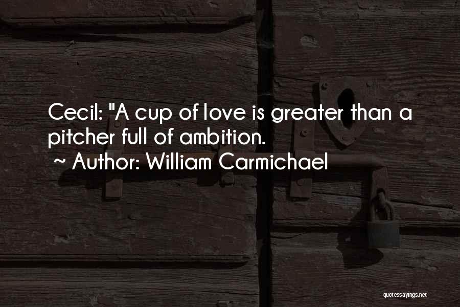 William Carmichael Quotes: Cecil: A Cup Of Love Is Greater Than A Pitcher Full Of Ambition.