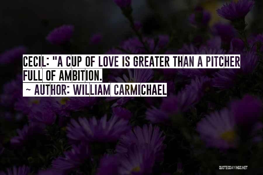 William Carmichael Quotes: Cecil: A Cup Of Love Is Greater Than A Pitcher Full Of Ambition.