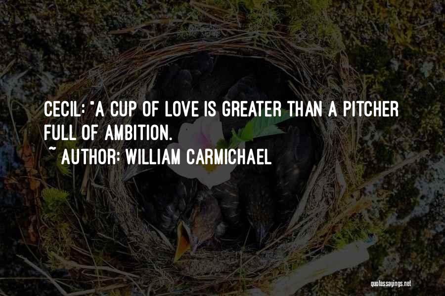 William Carmichael Quotes: Cecil: A Cup Of Love Is Greater Than A Pitcher Full Of Ambition.