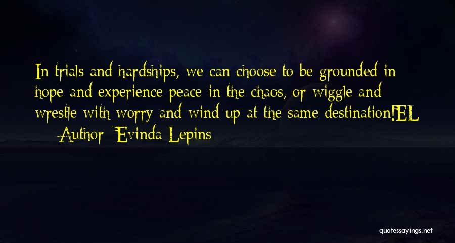 Evinda Lepins Quotes: In Trials And Hardships, We Can Choose To Be Grounded In Hope And Experience Peace In The Chaos, Or Wiggle