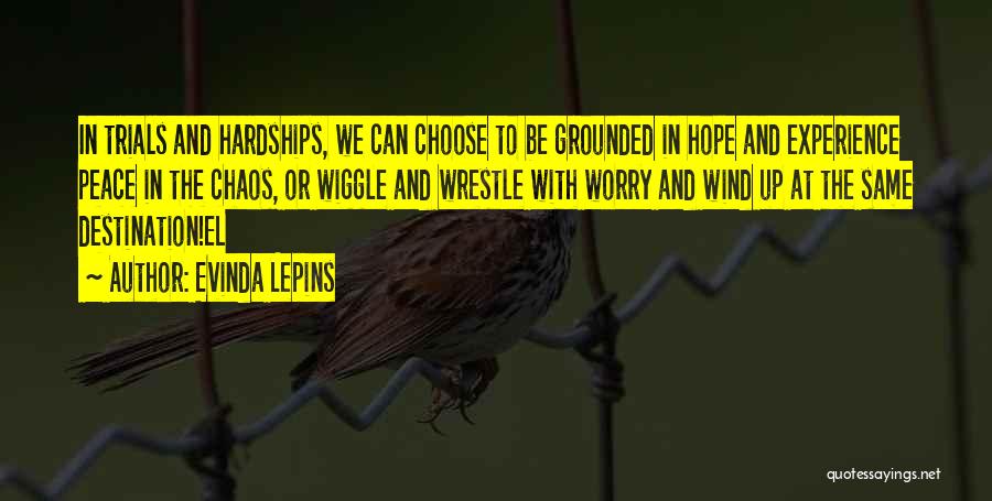 Evinda Lepins Quotes: In Trials And Hardships, We Can Choose To Be Grounded In Hope And Experience Peace In The Chaos, Or Wiggle