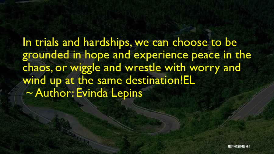 Evinda Lepins Quotes: In Trials And Hardships, We Can Choose To Be Grounded In Hope And Experience Peace In The Chaos, Or Wiggle