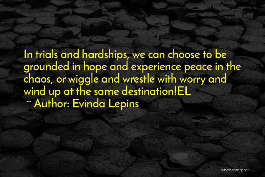 Evinda Lepins Quotes: In Trials And Hardships, We Can Choose To Be Grounded In Hope And Experience Peace In The Chaos, Or Wiggle