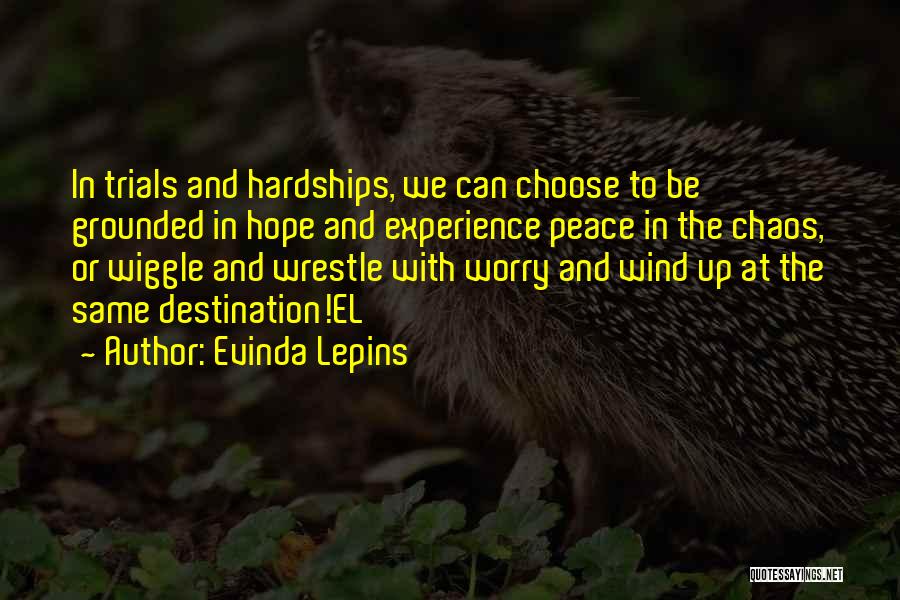 Evinda Lepins Quotes: In Trials And Hardships, We Can Choose To Be Grounded In Hope And Experience Peace In The Chaos, Or Wiggle