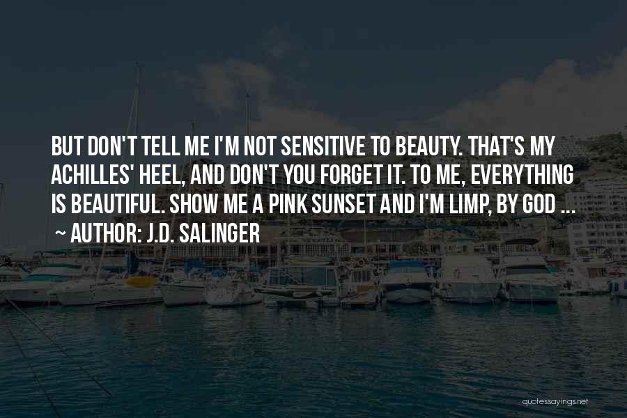 J.D. Salinger Quotes: But Don't Tell Me I'm Not Sensitive To Beauty. That's My Achilles' Heel, And Don't You Forget It. To Me,