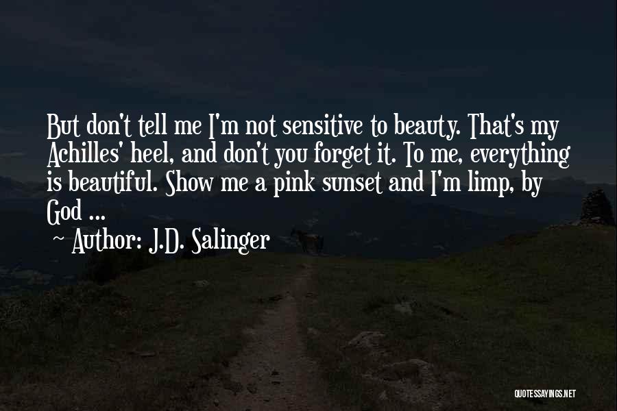 J.D. Salinger Quotes: But Don't Tell Me I'm Not Sensitive To Beauty. That's My Achilles' Heel, And Don't You Forget It. To Me,