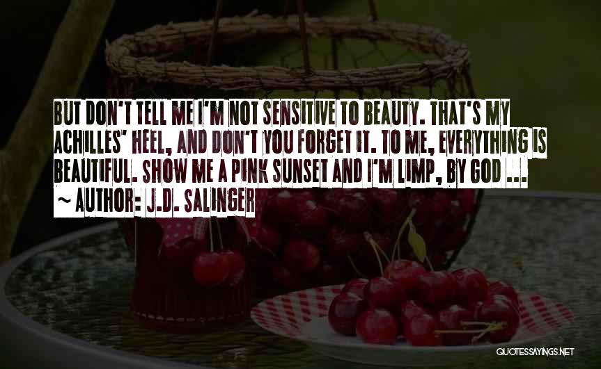 J.D. Salinger Quotes: But Don't Tell Me I'm Not Sensitive To Beauty. That's My Achilles' Heel, And Don't You Forget It. To Me,