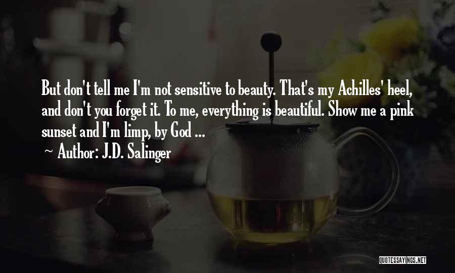 J.D. Salinger Quotes: But Don't Tell Me I'm Not Sensitive To Beauty. That's My Achilles' Heel, And Don't You Forget It. To Me,