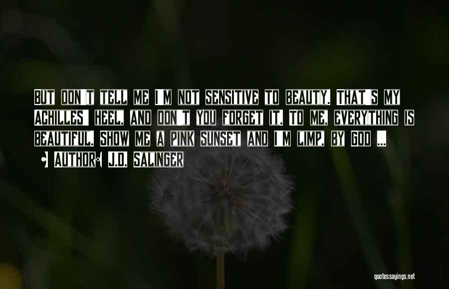J.D. Salinger Quotes: But Don't Tell Me I'm Not Sensitive To Beauty. That's My Achilles' Heel, And Don't You Forget It. To Me,