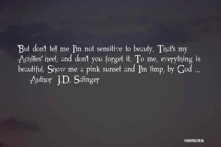 J.D. Salinger Quotes: But Don't Tell Me I'm Not Sensitive To Beauty. That's My Achilles' Heel, And Don't You Forget It. To Me,