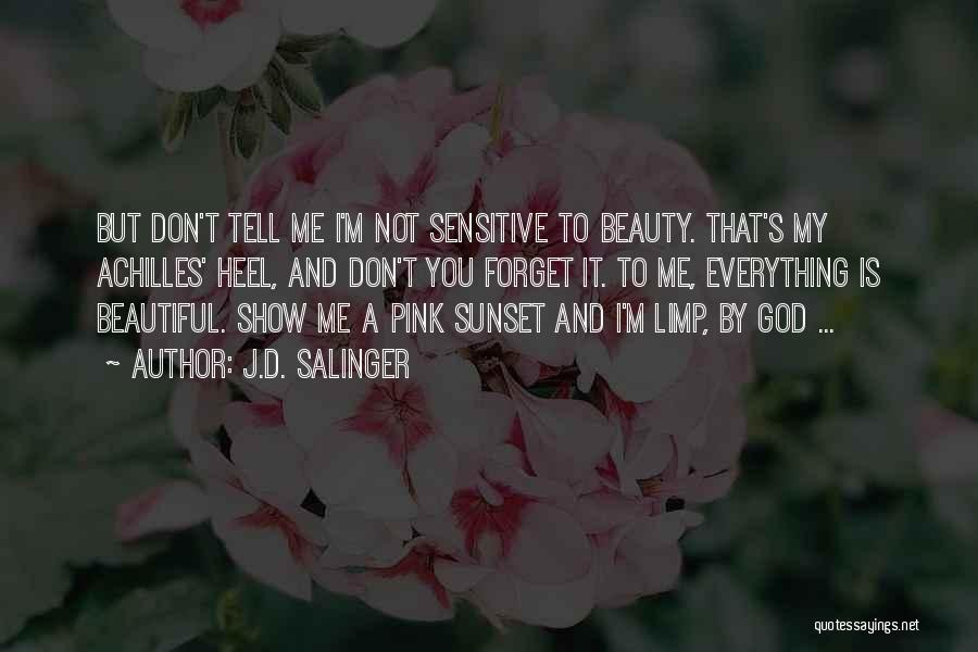 J.D. Salinger Quotes: But Don't Tell Me I'm Not Sensitive To Beauty. That's My Achilles' Heel, And Don't You Forget It. To Me,