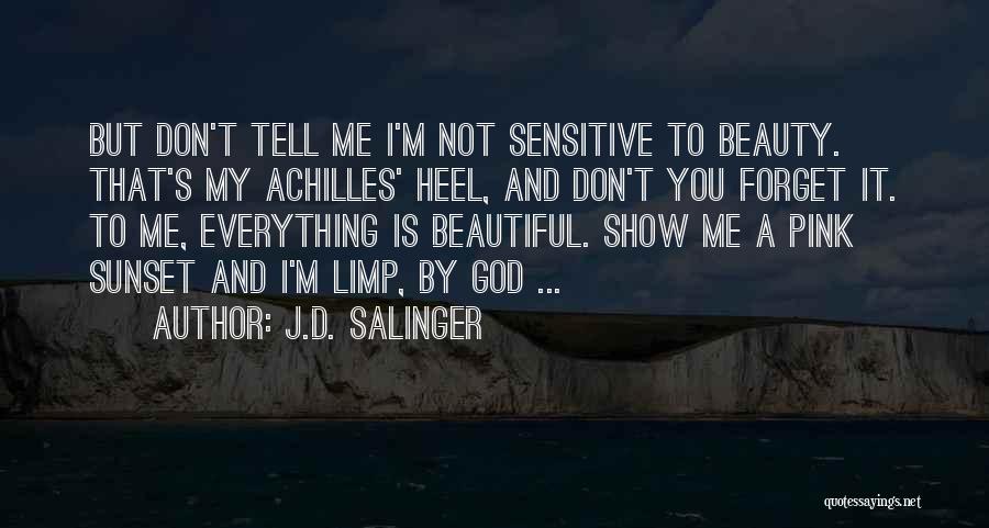 J.D. Salinger Quotes: But Don't Tell Me I'm Not Sensitive To Beauty. That's My Achilles' Heel, And Don't You Forget It. To Me,
