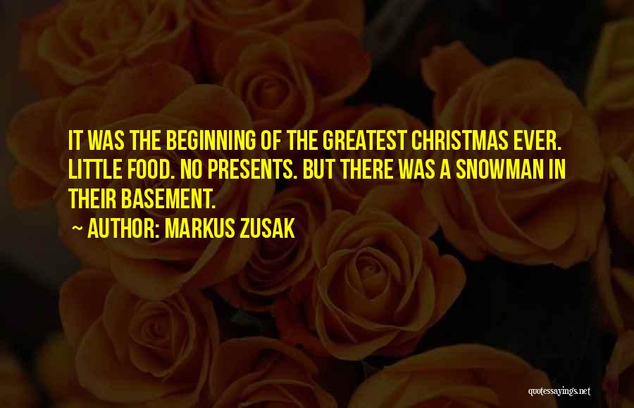 Markus Zusak Quotes: It Was The Beginning Of The Greatest Christmas Ever. Little Food. No Presents. But There Was A Snowman In Their