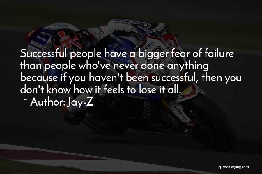 Jay-Z Quotes: Successful People Have A Bigger Fear Of Failure Than People Who've Never Done Anything Because If You Haven't Been Successful,