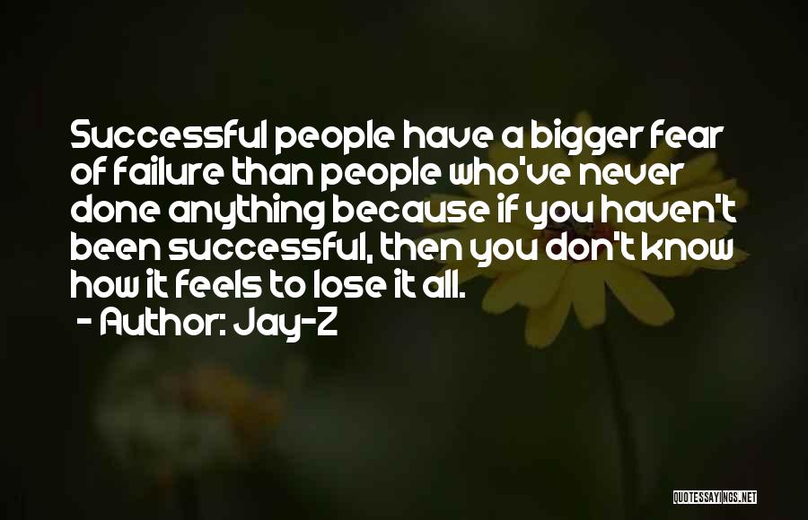 Jay-Z Quotes: Successful People Have A Bigger Fear Of Failure Than People Who've Never Done Anything Because If You Haven't Been Successful,