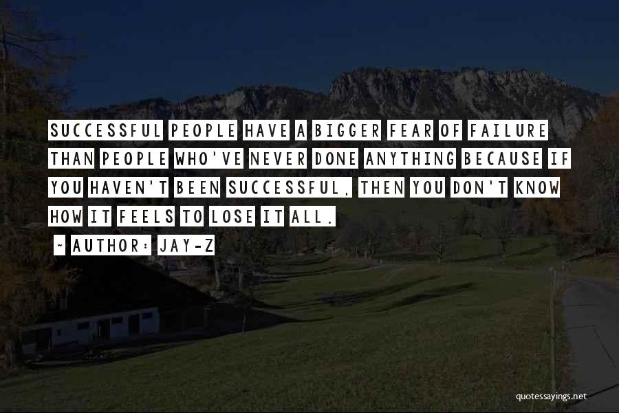 Jay-Z Quotes: Successful People Have A Bigger Fear Of Failure Than People Who've Never Done Anything Because If You Haven't Been Successful,