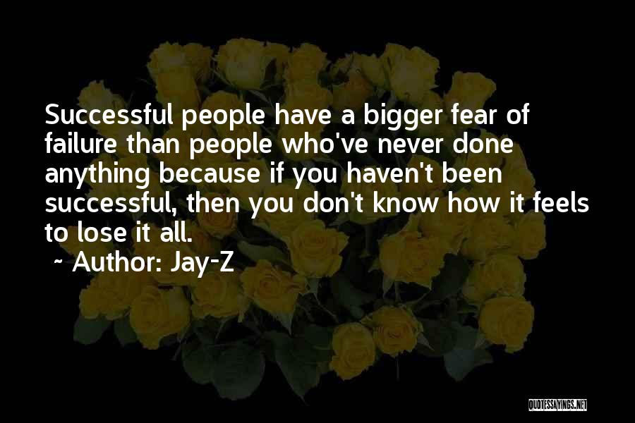 Jay-Z Quotes: Successful People Have A Bigger Fear Of Failure Than People Who've Never Done Anything Because If You Haven't Been Successful,