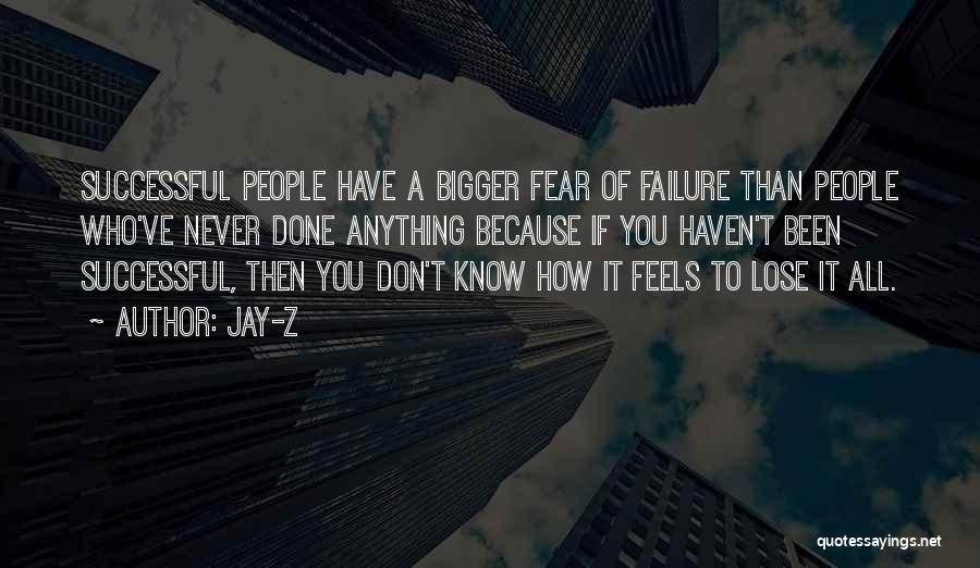 Jay-Z Quotes: Successful People Have A Bigger Fear Of Failure Than People Who've Never Done Anything Because If You Haven't Been Successful,