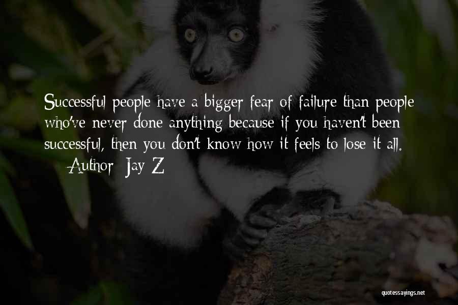 Jay-Z Quotes: Successful People Have A Bigger Fear Of Failure Than People Who've Never Done Anything Because If You Haven't Been Successful,