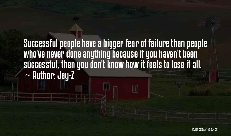 Jay-Z Quotes: Successful People Have A Bigger Fear Of Failure Than People Who've Never Done Anything Because If You Haven't Been Successful,