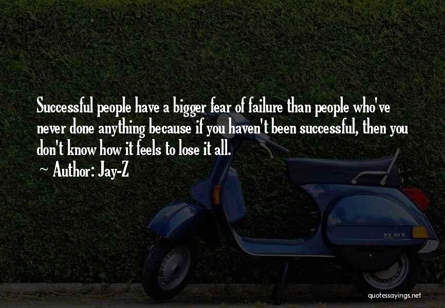 Jay-Z Quotes: Successful People Have A Bigger Fear Of Failure Than People Who've Never Done Anything Because If You Haven't Been Successful,