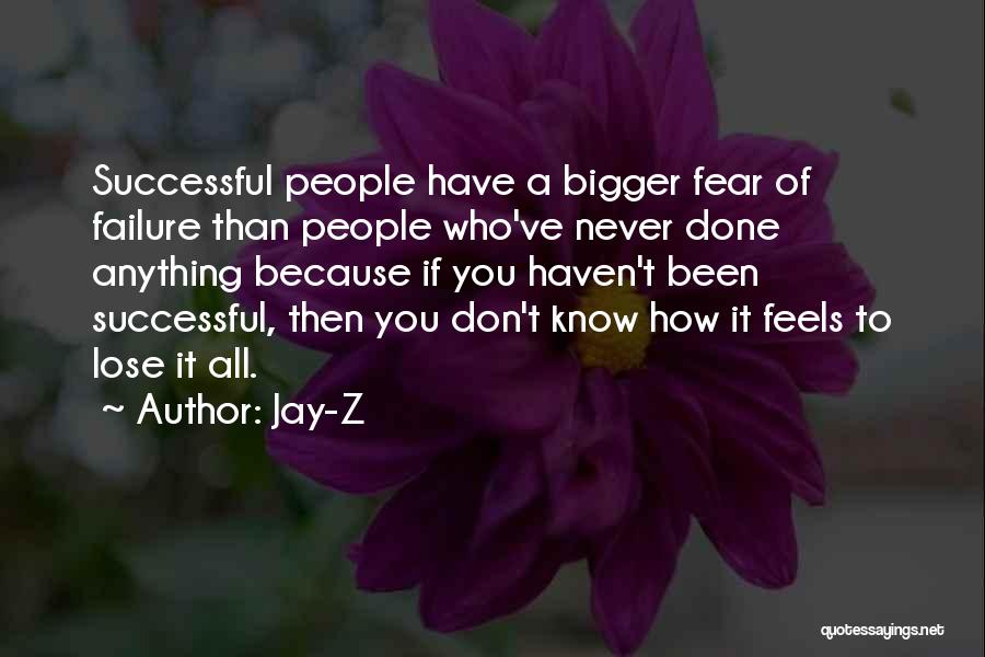 Jay-Z Quotes: Successful People Have A Bigger Fear Of Failure Than People Who've Never Done Anything Because If You Haven't Been Successful,