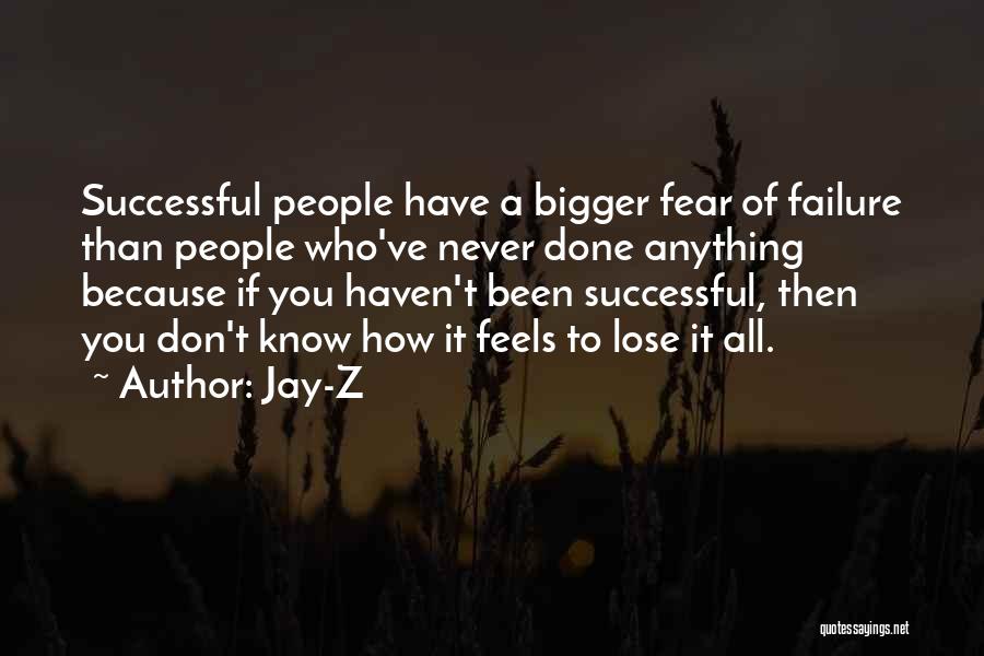 Jay-Z Quotes: Successful People Have A Bigger Fear Of Failure Than People Who've Never Done Anything Because If You Haven't Been Successful,