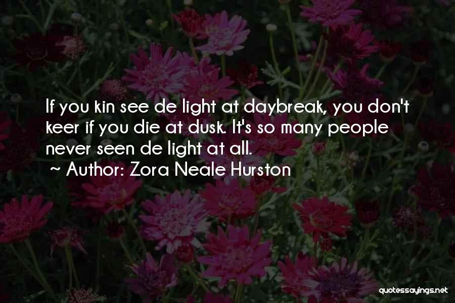 Zora Neale Hurston Quotes: If You Kin See De Light At Daybreak, You Don't Keer If You Die At Dusk. It's So Many People