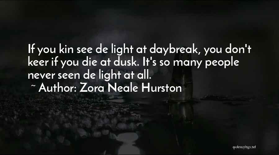 Zora Neale Hurston Quotes: If You Kin See De Light At Daybreak, You Don't Keer If You Die At Dusk. It's So Many People