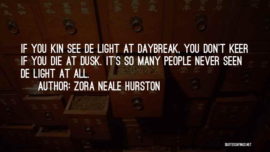 Zora Neale Hurston Quotes: If You Kin See De Light At Daybreak, You Don't Keer If You Die At Dusk. It's So Many People
