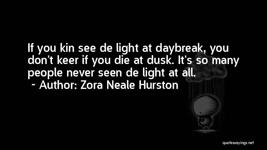 Zora Neale Hurston Quotes: If You Kin See De Light At Daybreak, You Don't Keer If You Die At Dusk. It's So Many People