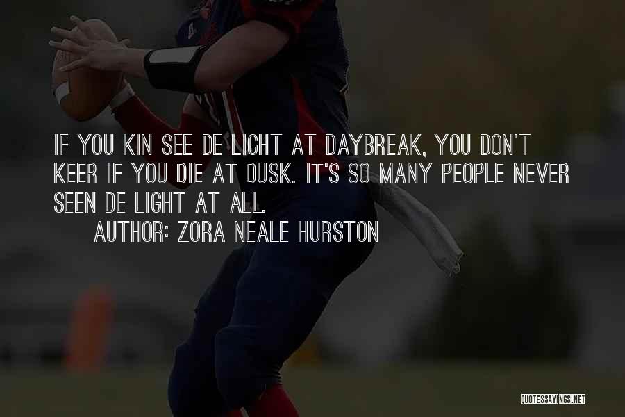 Zora Neale Hurston Quotes: If You Kin See De Light At Daybreak, You Don't Keer If You Die At Dusk. It's So Many People