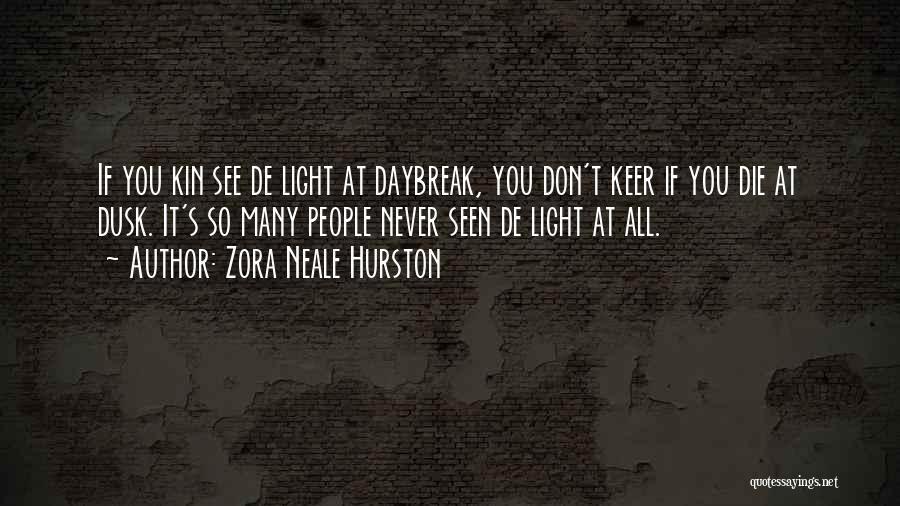 Zora Neale Hurston Quotes: If You Kin See De Light At Daybreak, You Don't Keer If You Die At Dusk. It's So Many People