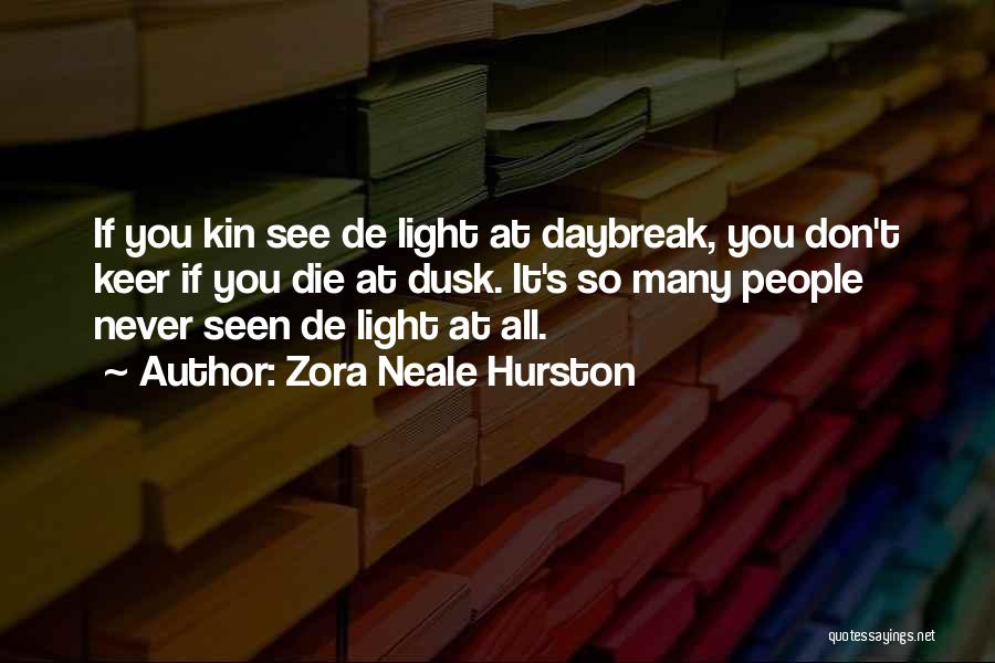 Zora Neale Hurston Quotes: If You Kin See De Light At Daybreak, You Don't Keer If You Die At Dusk. It's So Many People