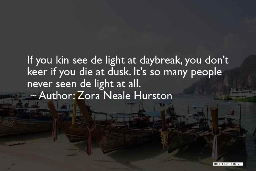 Zora Neale Hurston Quotes: If You Kin See De Light At Daybreak, You Don't Keer If You Die At Dusk. It's So Many People