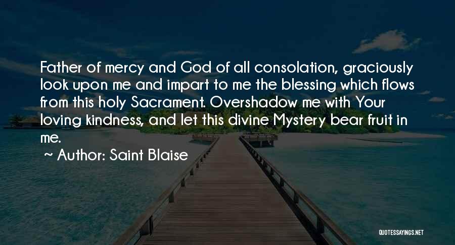 Saint Blaise Quotes: Father Of Mercy And God Of All Consolation, Graciously Look Upon Me And Impart To Me The Blessing Which Flows