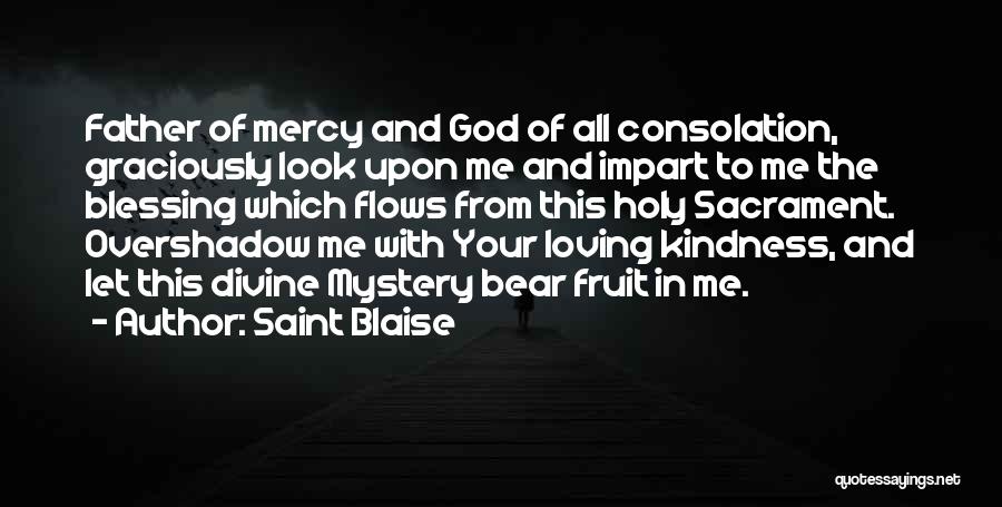 Saint Blaise Quotes: Father Of Mercy And God Of All Consolation, Graciously Look Upon Me And Impart To Me The Blessing Which Flows