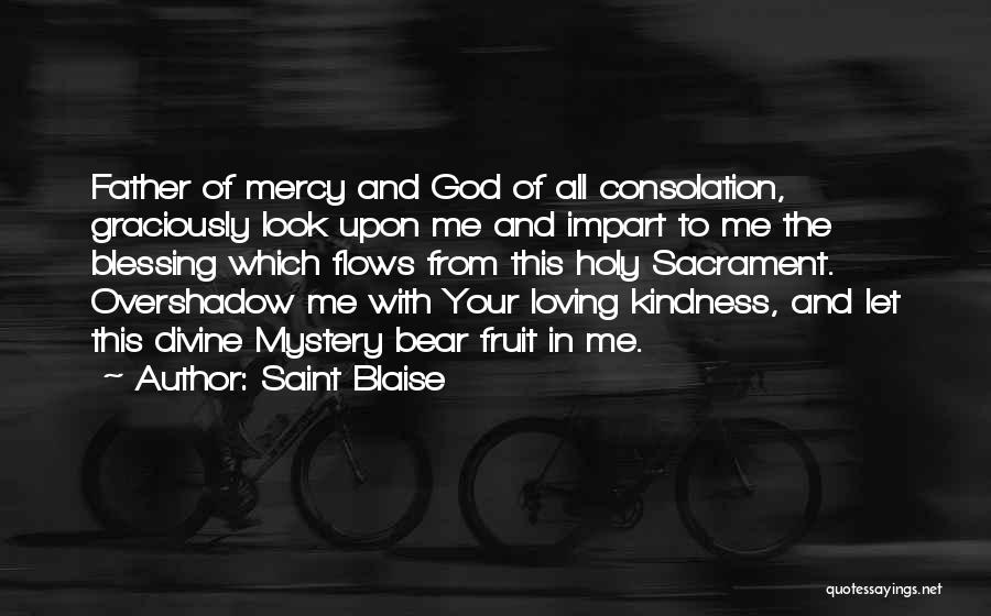 Saint Blaise Quotes: Father Of Mercy And God Of All Consolation, Graciously Look Upon Me And Impart To Me The Blessing Which Flows