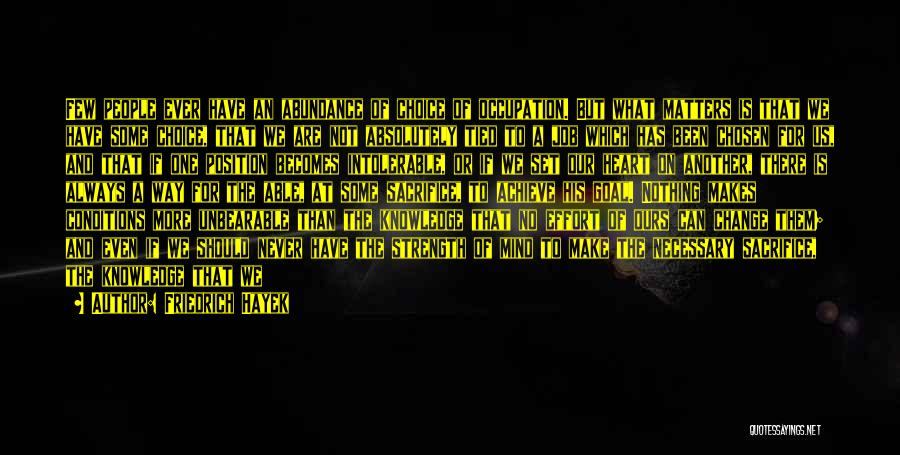 Friedrich Hayek Quotes: Few People Ever Have An Abundance Of Choice Of Occupation. But What Matters Is That We Have Some Choice, That