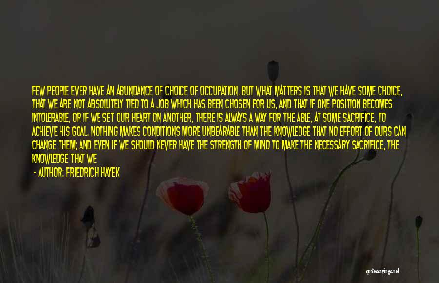 Friedrich Hayek Quotes: Few People Ever Have An Abundance Of Choice Of Occupation. But What Matters Is That We Have Some Choice, That