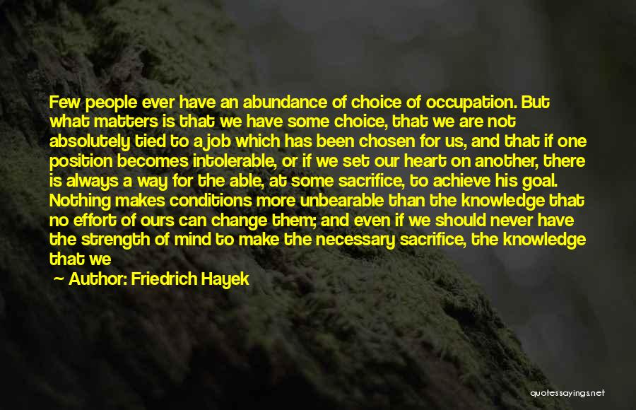 Friedrich Hayek Quotes: Few People Ever Have An Abundance Of Choice Of Occupation. But What Matters Is That We Have Some Choice, That