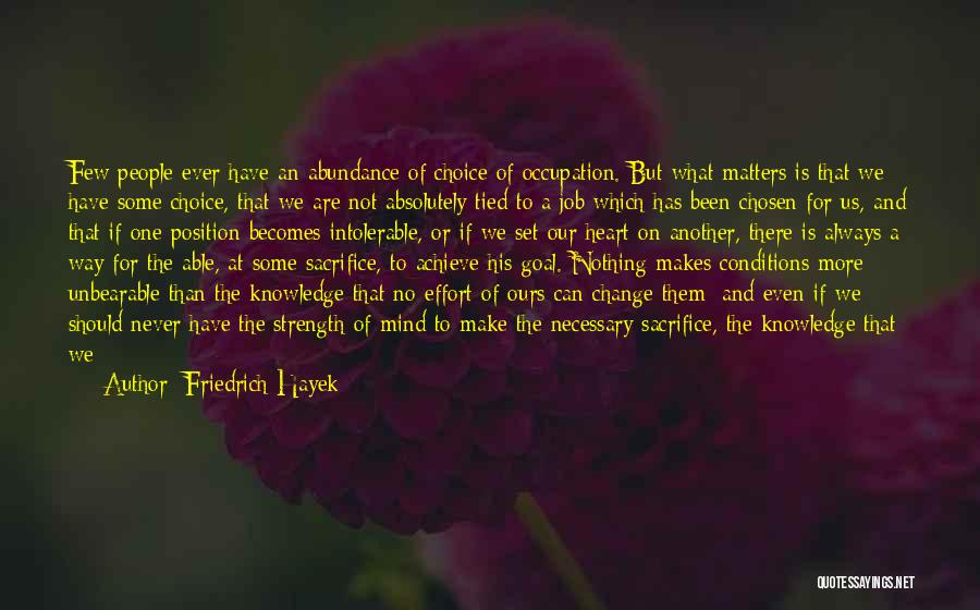 Friedrich Hayek Quotes: Few People Ever Have An Abundance Of Choice Of Occupation. But What Matters Is That We Have Some Choice, That