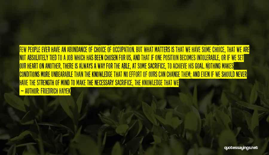 Friedrich Hayek Quotes: Few People Ever Have An Abundance Of Choice Of Occupation. But What Matters Is That We Have Some Choice, That