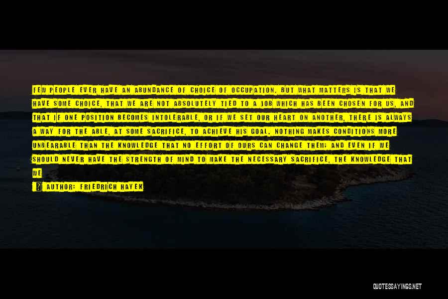 Friedrich Hayek Quotes: Few People Ever Have An Abundance Of Choice Of Occupation. But What Matters Is That We Have Some Choice, That