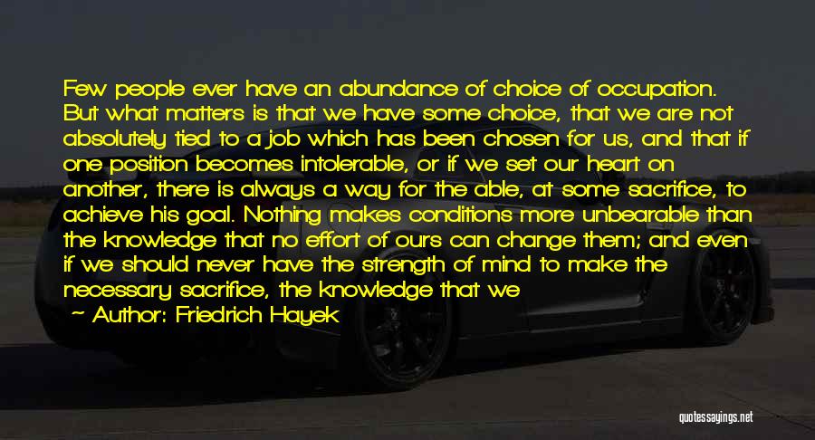 Friedrich Hayek Quotes: Few People Ever Have An Abundance Of Choice Of Occupation. But What Matters Is That We Have Some Choice, That