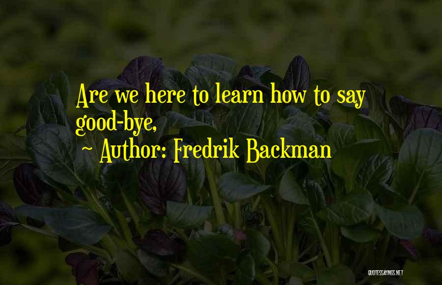 Fredrik Backman Quotes: Are We Here To Learn How To Say Good-bye,