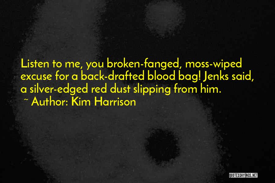 Kim Harrison Quotes: Listen To Me, You Broken-fanged, Moss-wiped Excuse For A Back-drafted Blood Bag! Jenks Said, A Silver-edged Red Dust Slipping From