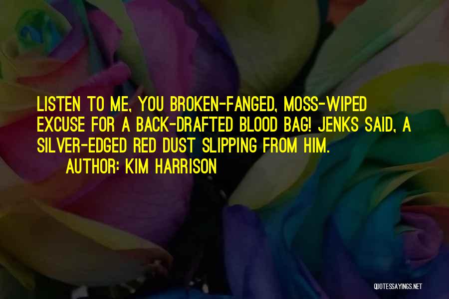 Kim Harrison Quotes: Listen To Me, You Broken-fanged, Moss-wiped Excuse For A Back-drafted Blood Bag! Jenks Said, A Silver-edged Red Dust Slipping From