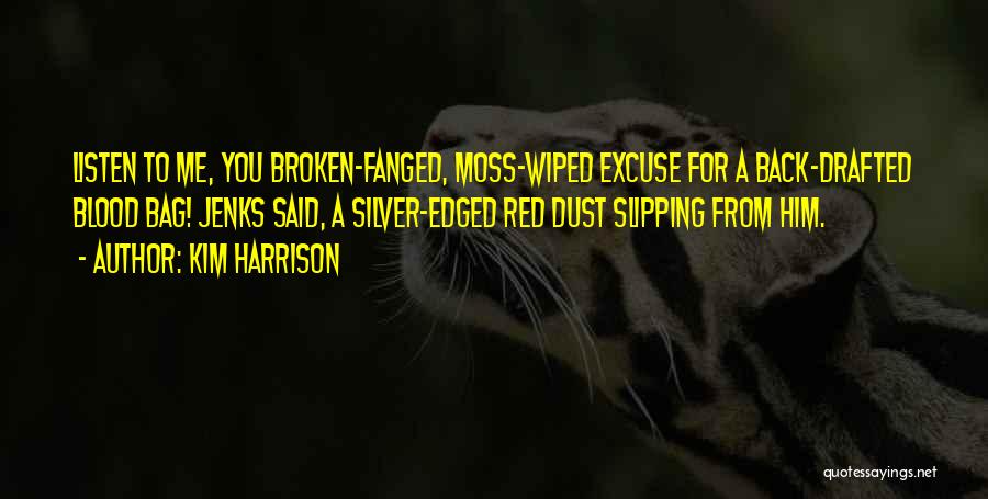 Kim Harrison Quotes: Listen To Me, You Broken-fanged, Moss-wiped Excuse For A Back-drafted Blood Bag! Jenks Said, A Silver-edged Red Dust Slipping From