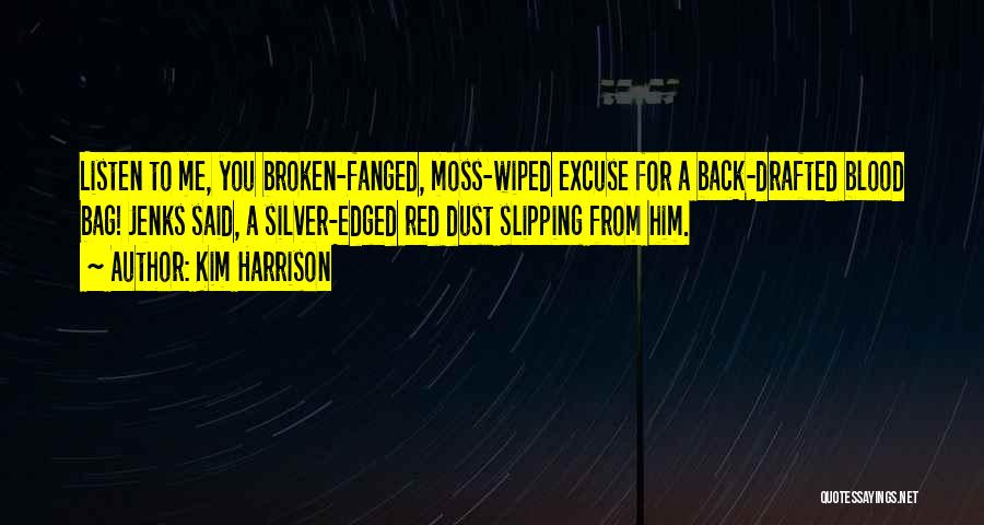 Kim Harrison Quotes: Listen To Me, You Broken-fanged, Moss-wiped Excuse For A Back-drafted Blood Bag! Jenks Said, A Silver-edged Red Dust Slipping From